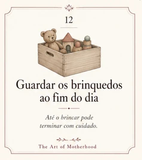 Cartão 12: Guardar os brinquedos ao fim do dia. Até o brincar pode terminar com cuidado.